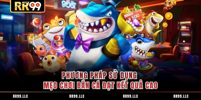 Phương pháp sử dụng mẹo chơi bắn cá đạt kết quả cao