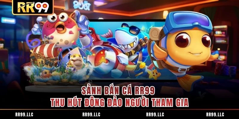 Sảnh bắn cá RR99 thu hút đông đảo người tham gia